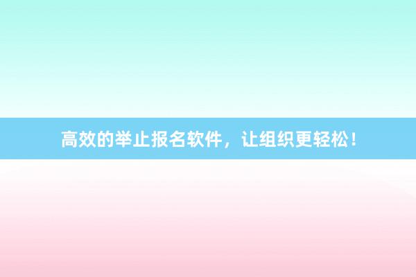 高效的举止报名软件，让组织更轻松！