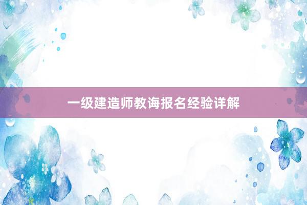 一级建造师教诲报名经验详解