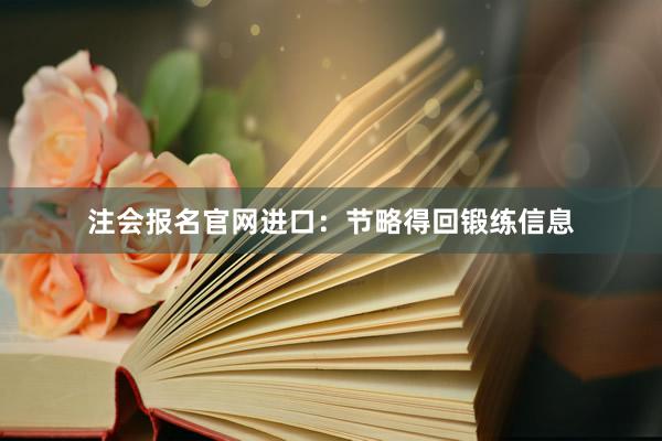 注会报名官网进口：节略得回锻练信息