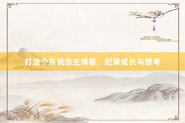 打造个东说念主博客，纪录成长与想考
