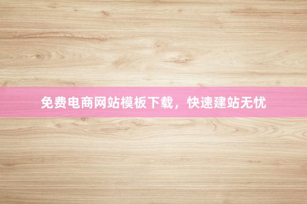 免费电商网站模板下载，快速建站无忧