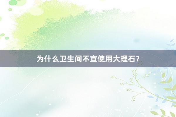 为什么卫生间不宜使用大理石？