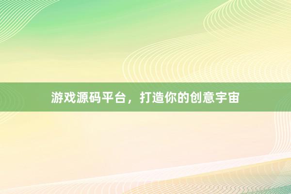 游戏源码平台，打造你的创意宇宙