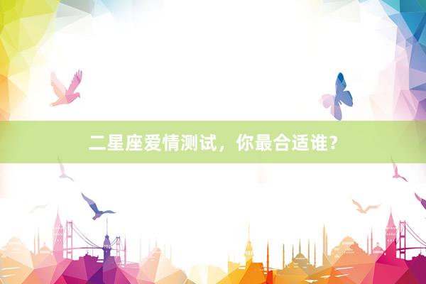 二星座爱情测试，你最合适谁？