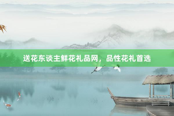 送花东谈主鲜花礼品网，品性花礼首选
