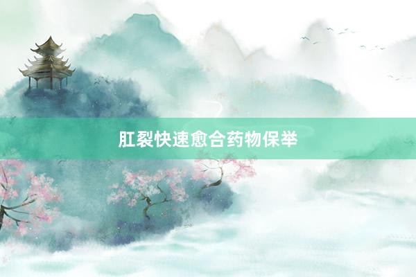 肛裂快速愈合药物保举